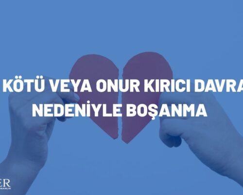 Pek Kötü veya Onur Kırıcı Davranış Nedeniyle Boşanma Davası (2026)