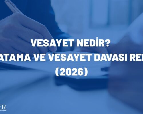 Vesayet Nedir? Vasi Atama ve Vesayet Davası Rehberi (2026)