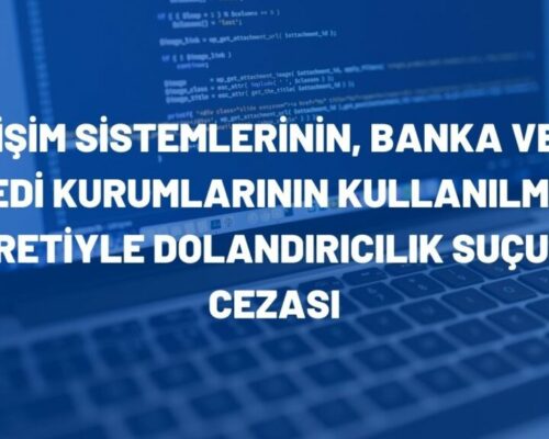 Bilişim Sistemlerinin, Banka veya Kredi Kurumlarının Kullanılması Suretiyle Dolandırıcılık Suçu ve Cezası