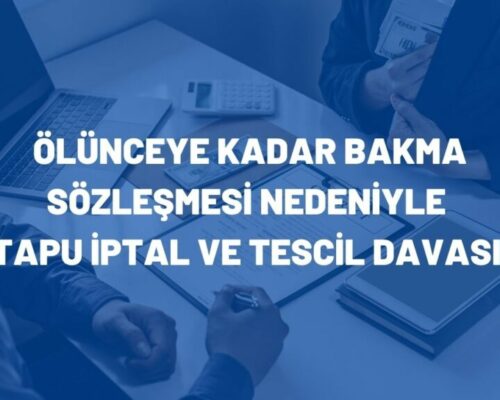 Ölünceye Kadar Bakma Sözleşmesi Nedeniyle Tapu İptal ve Tescil Davası