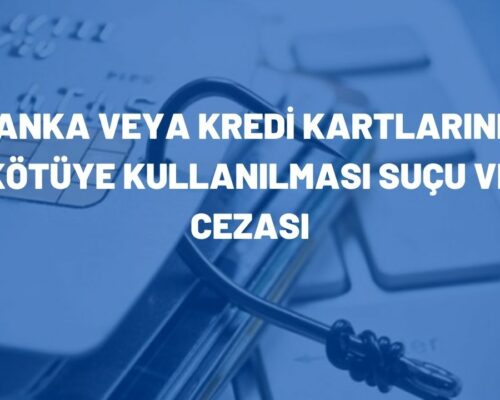 Banka veya Kredi Kartlarının Kötüye Kullanılması Suçu ve Cezası