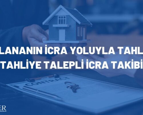 KİRALANANIN İCRA YOLUYLA TAHLİYESİ (TAHLİYE TALEPLİ İCRA TAKİBİ)