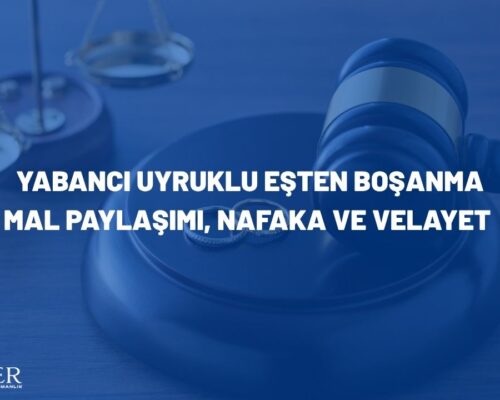 Yabancı Uyruklu Eşten Boşanma: Mal Paylaşımı, Nafaka ve Velayet