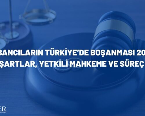 Yabancıların Türkiye’de Boşanması: Şartlar, Yetkili Mahkeme ve Süreç