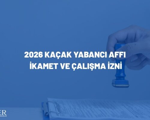 2026 Kaçak Yabancı Affı: İkamet ve Çalışma İzni