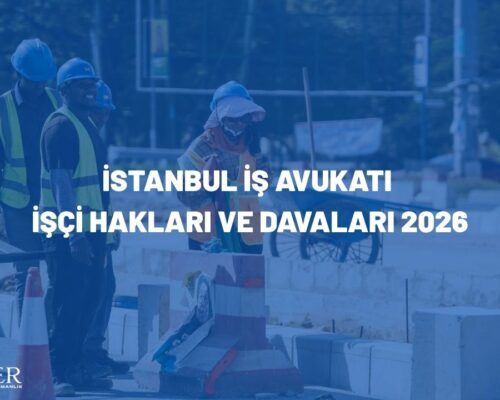 İstanbul İş Avukatı | İşçi Hakları ve Davaları 2026